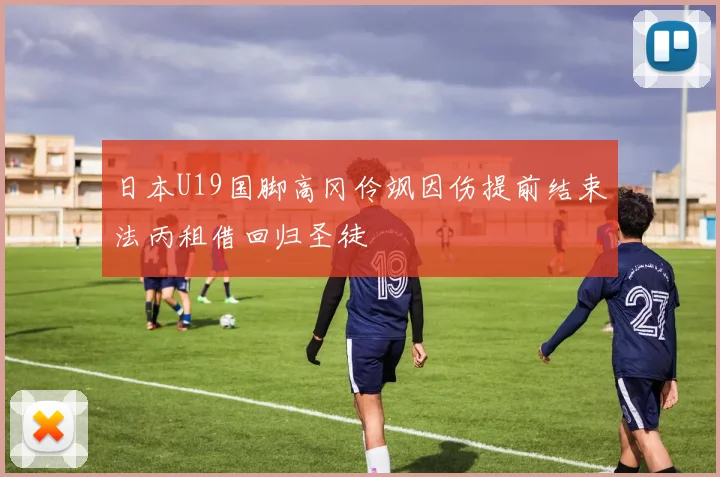 日本U19国脚高冈伶飒因伤提前结束法丙租借回归圣徒