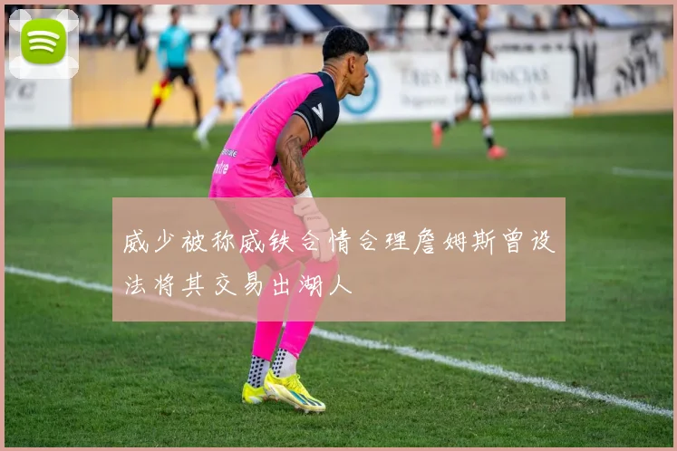 威少被称威铁合情合理詹姆斯曾设法将其交易出湖人