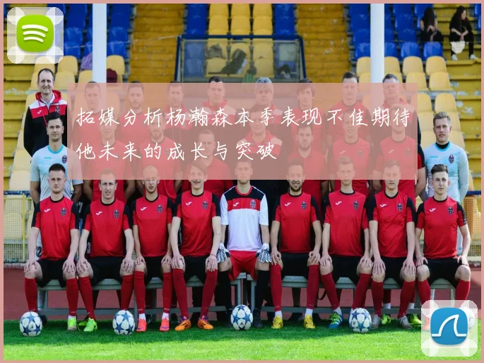 拓媒分析杨瀚森本季表现不佳期待他未来的成长与突破